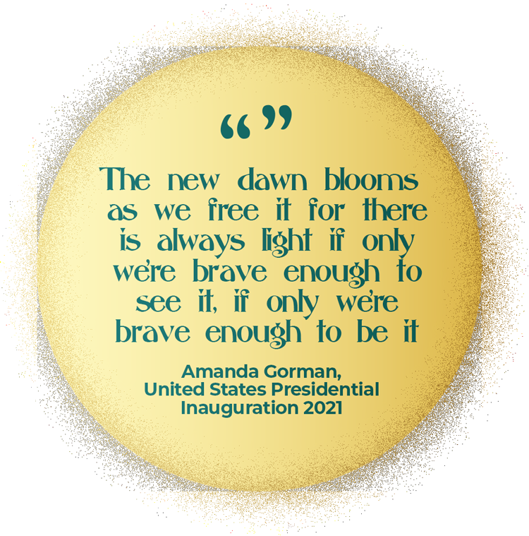 The new dawn blooms as we freeit for there is always light if only we’re brave enough to see it, if only we’re brave enough to be it